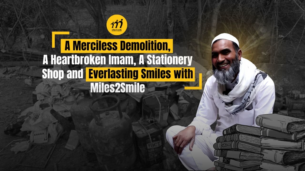 A Merciless Demolition, A Heartbroken Imam, A Stationery Shop  and Everlasting Smiles with Miles2Smile